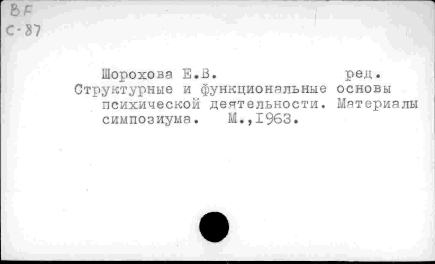 ﻿С-37
Шорохова Е.В.	ред.
Структурные и функциональные основы психической деятельности. Материалы симпозиума. М.,1963.